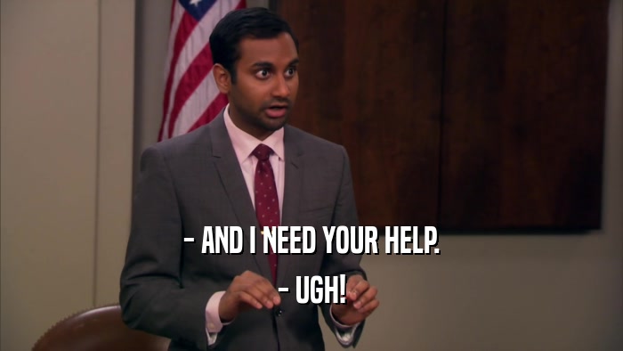 - AND I NEED YOUR HELP. - UGH! 