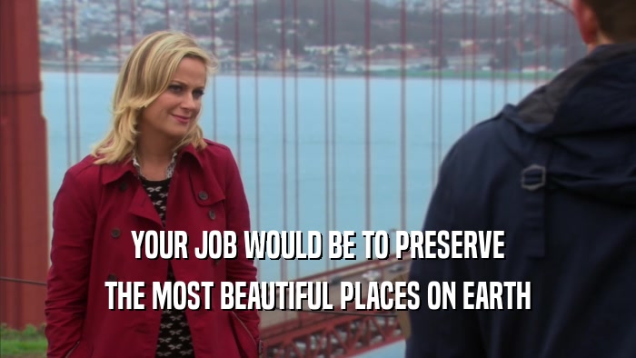 YOUR JOB WOULD BE TO PRESERVE THE MOST BEAUTIFUL PLACES ON EARTH 