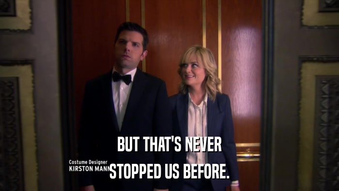 BUT THAT'S NEVER STOPPED US BEFORE. 