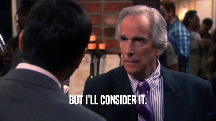 BUT I'LL CONSIDER IT.  