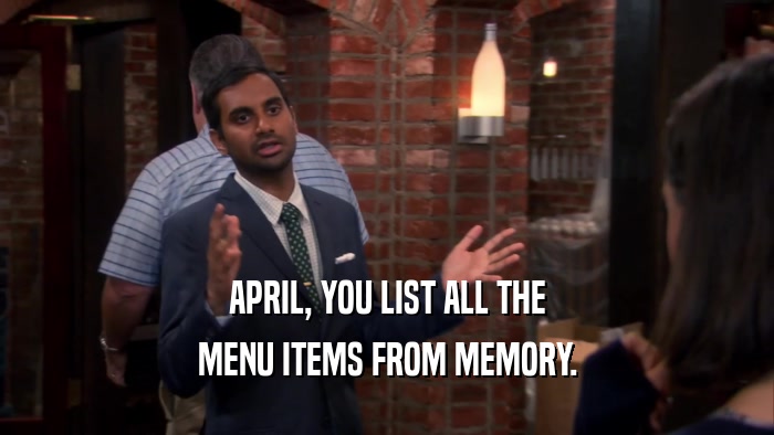 APRIL, YOU LIST ALL THE MENU ITEMS FROM MEMORY. 