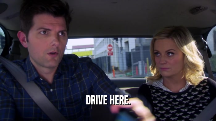 DRIVE HERE.  
