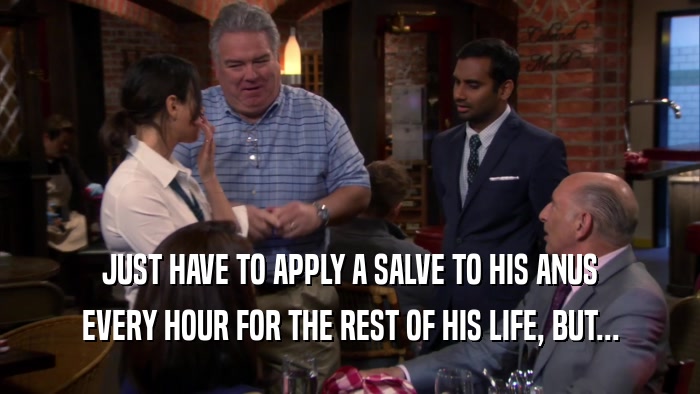 JUST HAVE TO APPLY A SALVE TO HIS ANUS EVERY HOUR FOR THE REST OF HIS LIFE, BUT... 