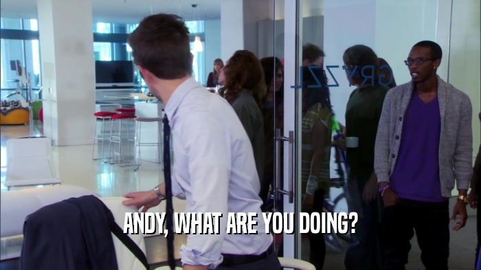 ANDY, WHAT ARE YOU DOING?  