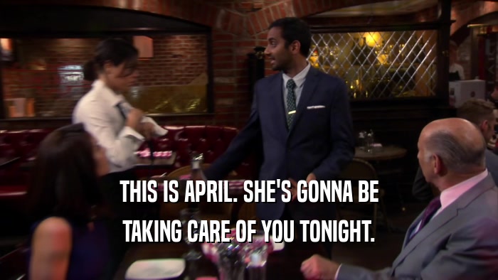 THIS IS APRIL. SHE'S GONNA BE TAKING CARE OF YOU TONIGHT. 