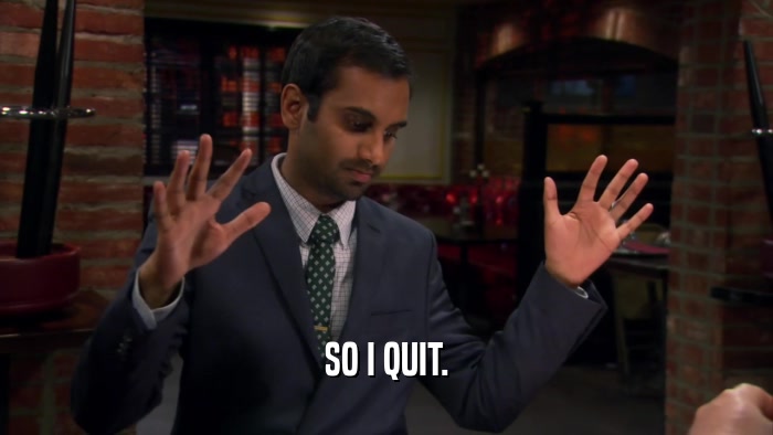 SO I QUIT.  