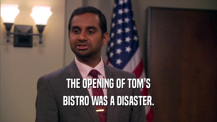 THE OPENING OF TOM'S BISTRO WAS A DISASTER. 