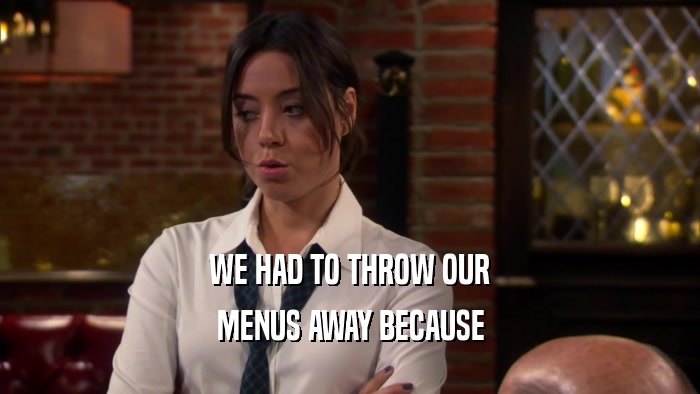 WE HAD TO THROW OUR MENUS AWAY BECAUSE 