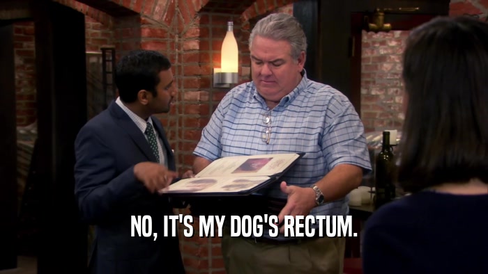 NO, IT'S MY DOG'S RECTUM.  