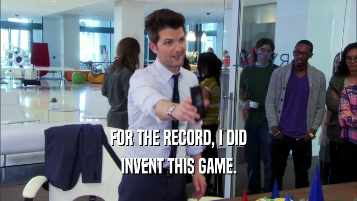 FOR THE RECORD, I DID INVENT THIS GAME. 