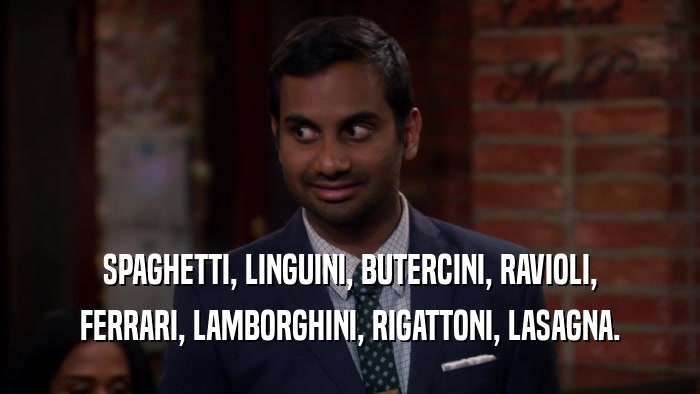 SPAGHETTI, LINGUINI, BUTERCINI, RAVIOLI, FERRARI, LAMBORGHINI, RIGATTONI, LASAGNA. 