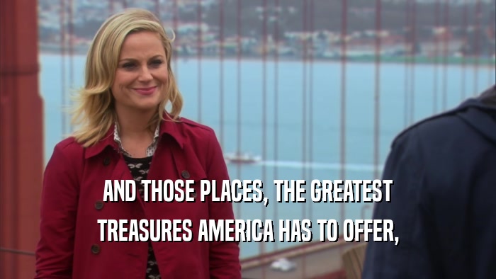 AND THOSE PLACES, THE GREATEST TREASURES AMERICA HAS TO OFFER, 