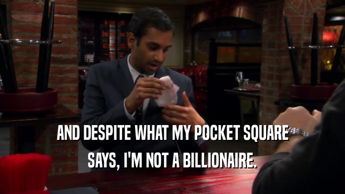 AND DESPITE WHAT MY POCKET SQUARE SAYS, I'M NOT A BILLIONAIRE. 