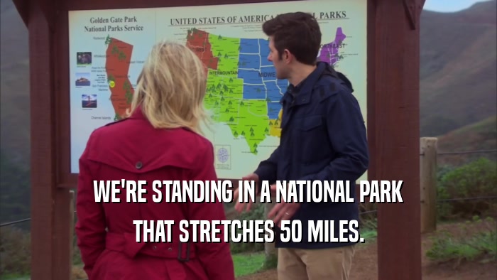 WE'RE STANDING IN A NATIONAL PARK
 THAT STRETCHES 50 MILES.
 