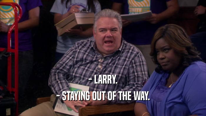 - LARRY. - STAYING OUT OF THE WAY. 