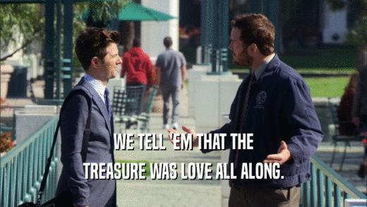 WE TELL 'EM THAT THE TREASURE WAS LOVE ALL ALONG. 