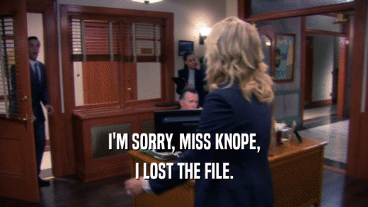 I'M SORRY, MISS KNOPE, I LOST THE FILE. 