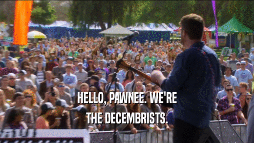 HELLO, PAWNEE. WE'RE THE DECEMBRISTS. 