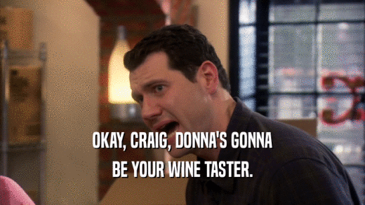 OKAY, CRAIG, DONNA'S GONNA BE YOUR WINE TASTER. 
