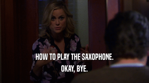 HOW TO PLAY THE SAXOPHONE.
 OKAY, BYE.
 