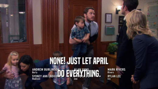 NONE! JUST LET APRIL DO EVERYTHING. 