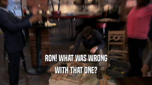 RON! WHAT WAS WRONG
 WITH THAT ONE?
 