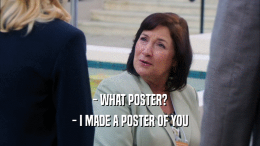 - WHAT POSTER?
 - I MADE A POSTER OF YOU
 