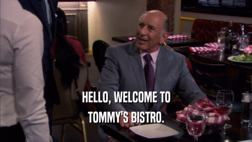 HELLO, WELCOME TO TOMMY'S BISTRO. 