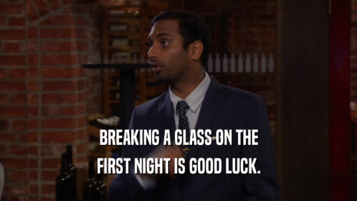 BREAKING A GLASS ON THE FIRST NIGHT IS GOOD LUCK. 