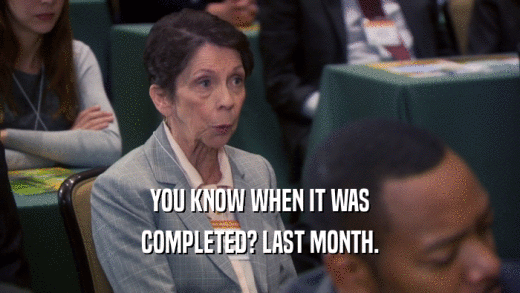 YOU KNOW WHEN IT WAS COMPLETED? LAST MONTH. 