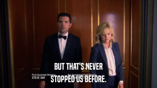 BUT THAT'S NEVER STOPPED US BEFORE. 