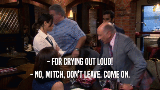 - FOR CRYING OUT LOUD! - NO, MITCH, DON'T LEAVE. COME ON. 