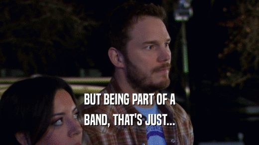 BUT BEING PART OF A BAND, THAT'S JUST... 