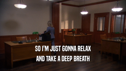 SO I'M JUST GONNA RELAX AND TAKE A DEEP BREATH 