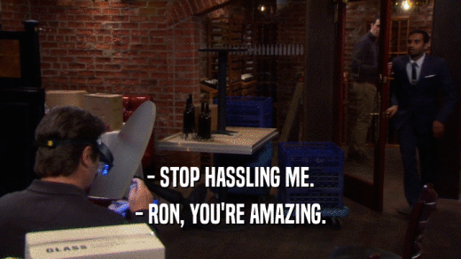- STOP HASSLING ME. - RON, YOU'RE AMAZING. 