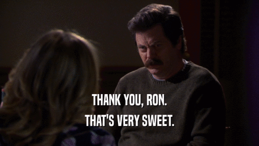 THANK YOU, RON. THAT'S VERY SWEET. 