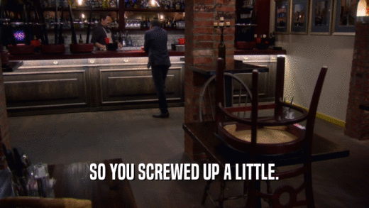 SO YOU SCREWED UP A LITTLE.  
