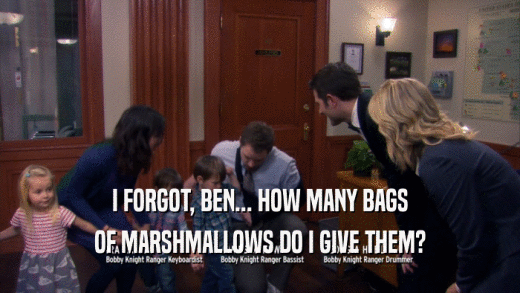 I FORGOT, BEN... HOW MANY BAGS OF MARSHMALLOWS DO I GIVE THEM? 