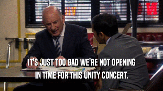 IT'S JUST TOO BAD WE'RE NOT OPENING
 IN TIME FOR THIS UNITY CONCERT.
 