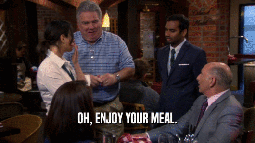 OH, ENJOY YOUR MEAL.  