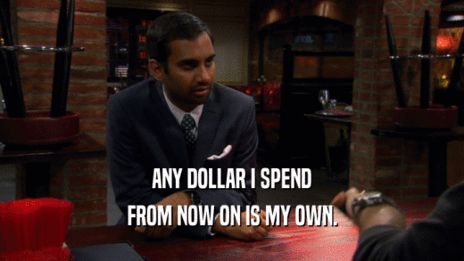 ANY DOLLAR I SPEND FROM NOW ON IS MY OWN. 