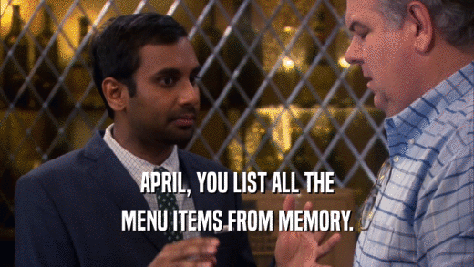 APRIL, YOU LIST ALL THE MENU ITEMS FROM MEMORY. 