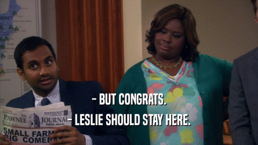 - BUT CONGRATS. - LESLIE SHOULD STAY HERE. 