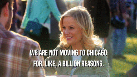 WE ARE NOT MOVING TO CHICAGO FOR, LIKE, A BILLION REASONS. 