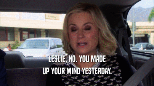 LESLIE, NO. YOU MADE UP YOUR MIND YESTERDAY. 