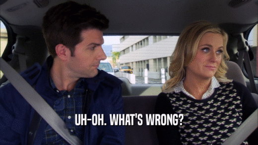 UH-OH. WHAT'S WRONG?  