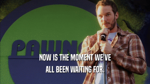 NOW IS THE MOMENT WE'VE ALL BEEN WAITING FOR. 