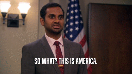 SO WHAT? THIS IS AMERICA.  