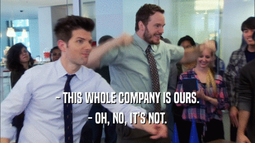 - THIS WHOLE COMPANY IS OURS. - OH, NO, IT'S NOT. 