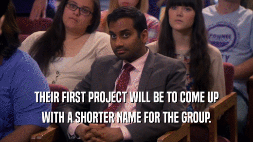 THEIR FIRST PROJECT WILL BE TO COME UP WITH A SHORTER NAME FOR THE GROUP. 